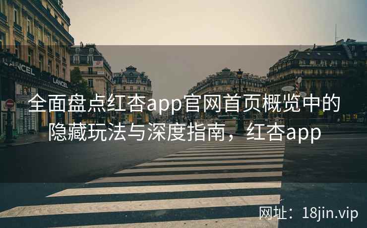 全面盘点红杏app官网首页概览中的隐藏玩法与深度指南，红杏app